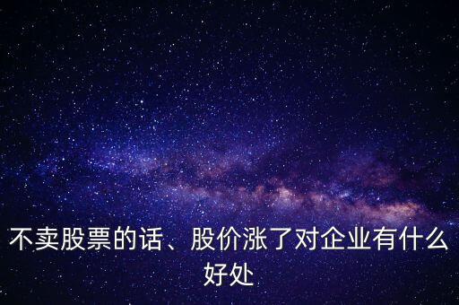 不賣股票的話、股價(jià)漲了對(duì)企業(yè)有什么好處