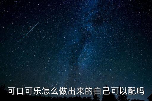 可口可樂可以制作什么,可口可樂怎么做出來(lái)的