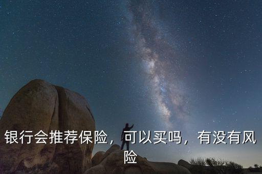 銀行會(huì)推薦保險(xiǎn)，可以買嗎，有沒有風(fēng)險(xiǎn)