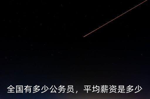 全國有多少公務(wù)員，平均薪資是多少