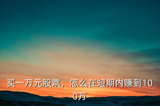 買(mǎi)一萬(wàn)元股票，怎么在短期內(nèi)賺到100萬(wàn)