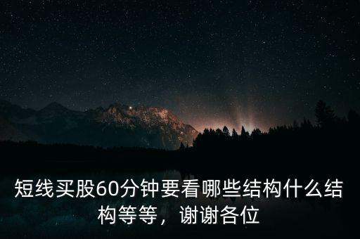 短線買股60分鐘要看哪些結(jié)構(gòu)什么結(jié)構(gòu)等等，謝謝各位