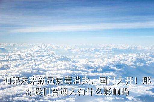 如果未來新冠病毒消失，國門大開！那對我們普通人有什么影響嗎
