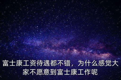 富士康工資待遇都不錯，為什么感覺大家不愿意到富士康工作呢
