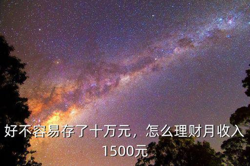 好不容易存了十萬(wàn)元，怎么理財(cái)月收入1500元