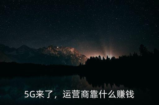 5G來了，運營商靠什么賺錢