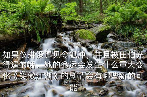 如果儀琳沒遇見令狐沖，并且被田伯光得逞的話，她的命運(yùn)會發(fā)生什么重大變化《笑傲江湖》的劇情會有哪些新的可能