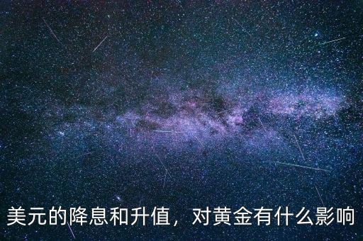 美元的降息和升值，對(duì)黃金有什么影響