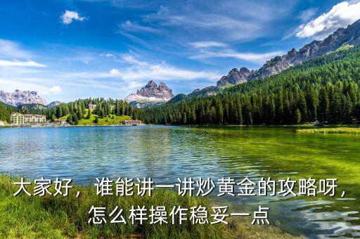 大家好，誰能講一講炒黃金的攻略呀，怎么樣操作穩(wěn)妥一點(diǎn)