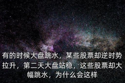 有的時(shí)候大盤(pán)跳水，某些股票卻逆時(shí)勢(shì)拉升，第二天大盤(pán)站穩(wěn)，這些股票卻大幅跳水，為什么會(huì)這樣