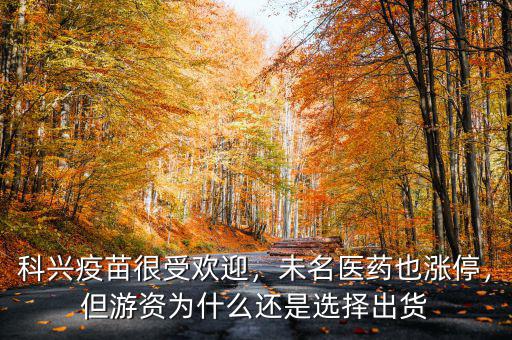 科興疫苗很受歡迎，未名醫(yī)藥也漲停，但游資為什么還是選擇出貨