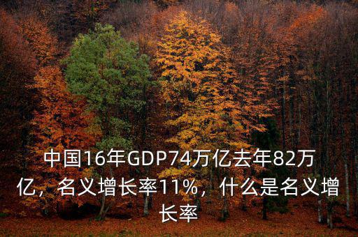 中國(guó)16年GDP74萬(wàn)億去年82萬(wàn)億，名義增長(zhǎng)率11%，什么是名義增長(zhǎng)率