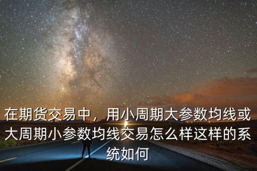 在期貨交易中，用小周期大參數(shù)均線或大周期小參數(shù)均線交易怎么樣這樣的系統(tǒng)如何