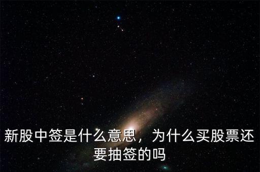 新股中簽是什么意思，為什么買股票還要抽簽的嗎