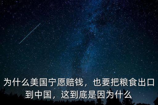 為什么美國寧愿賠錢，也要把糧食出口到中國，這到底是因為什么