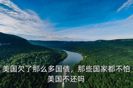美國欠了那么多國債，那些國家都不怕美國不還嗎