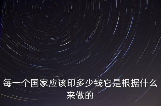 每一個(gè)國(guó)家應(yīng)該印多少錢它是根據(jù)什么來做的