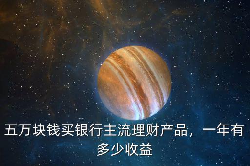 五萬塊錢買銀行主流理財產(chǎn)品，一年有多少收益
