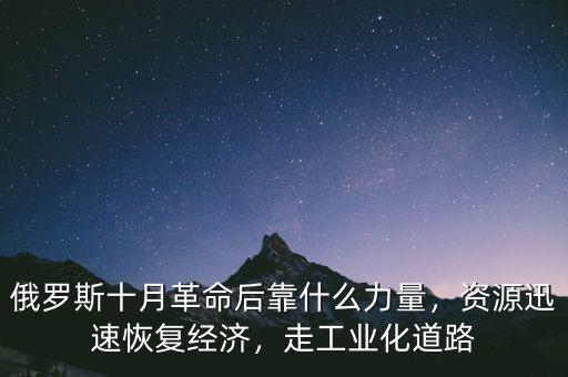 俄羅斯十月革命后靠什么力量，資源迅速恢復(fù)經(jīng)濟(jì)，走工業(yè)化道路