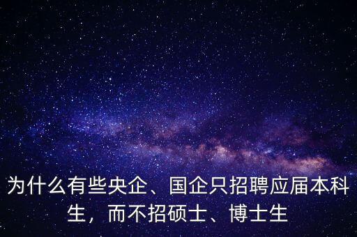 為什么有些央企、國企只招聘應(yīng)屆本科生，而不招碩士、博士生
