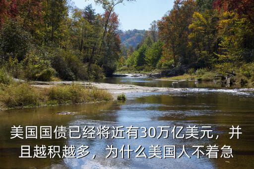 美國國債已經(jīng)將近有30萬億美元，并且越積越多，為什么美國人不著急