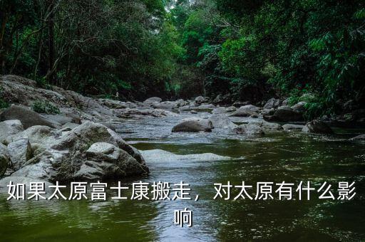 如果太原富士康搬走，對(duì)太原有什么影響