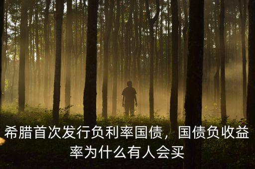 希臘首次發(fā)行負(fù)利率國債，國債負(fù)收益率為什么有人會買