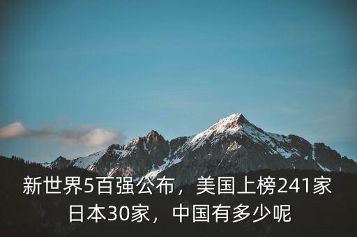 新世界5百強公布，美國上榜241家日本30家，中國有多少呢