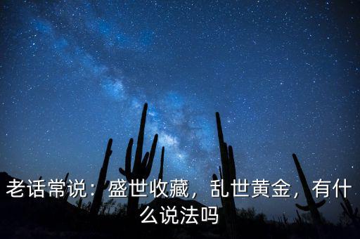 老話常說(shuō)：盛世收藏，亂世黃金，有什么說(shuō)法嗎