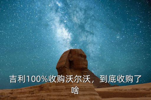 吉利100%收購沃爾沃，到底收購了啥