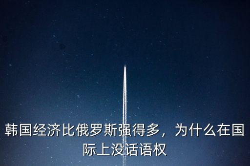 韓國經(jīng)濟比俄羅斯強得多，為什么在國際上沒話語權(quán)