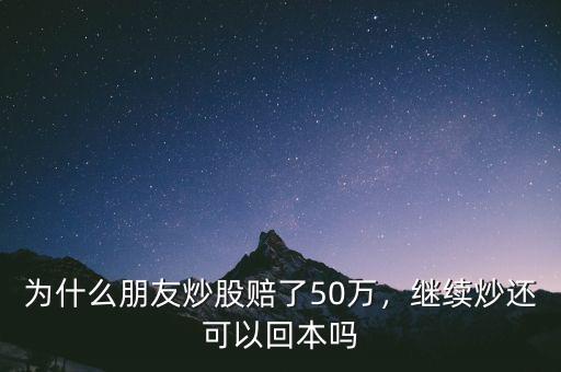 為什么朋友炒股賠了50萬，繼續(xù)炒還可以回本嗎