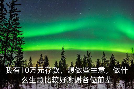我有10萬元存款，想做些生意，做什么生意比較好謝謝各位前輩