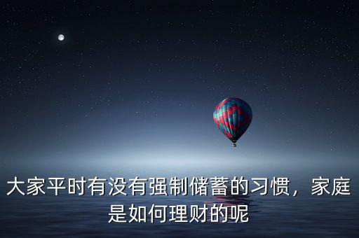 大家平時(shí)有沒(méi)有強(qiáng)制儲(chǔ)蓄的習(xí)慣，家庭是如何理財(cái)?shù)哪? class=