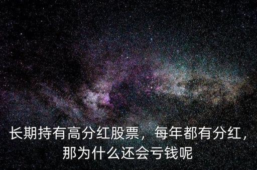 長期持有高分紅股票，每年都有分紅，那為什么還會虧錢呢