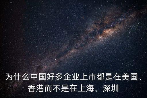 為什么中國好多企業(yè)上市都是在美國、香港而不是在上海、深圳