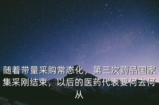 隨著帶量采購常態(tài)化，第三次藥品國家集采剛結(jié)束，以后的醫(yī)藥代表要何去何從