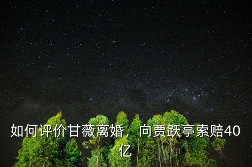 如何評價甘薇離婚，向賈躍亭索賠40億