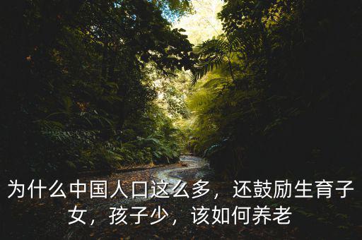 為什么中國人口這么多，還鼓勵生育子女，孩子少，該如何養(yǎng)老