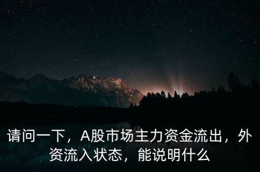 請問一下，A股市場主力資金流出，外資流入狀態(tài)，能說明什么