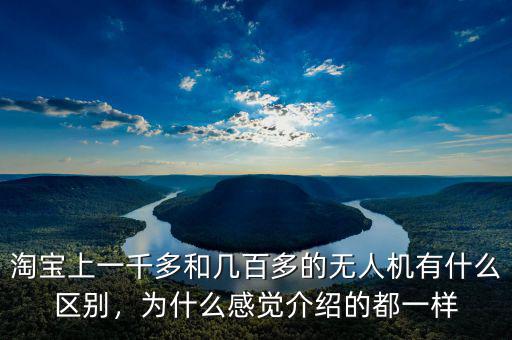淘寶上一千多和幾百多的無人機有什么區(qū)別，為什么感覺介紹的都一樣