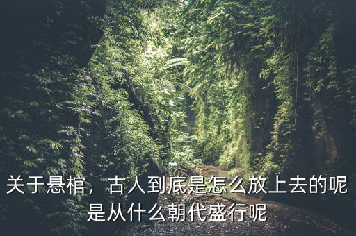 關(guān)于懸棺，古人到底是怎么放上去的呢是從什么朝代盛行呢