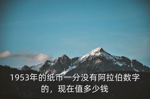 1953年的紙幣一分沒有阿拉伯?dāng)?shù)字的，現(xiàn)在值多少錢