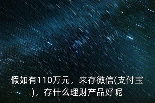 假如有110萬元，來存微信(支付寶)，存什么理財(cái)產(chǎn)品好呢