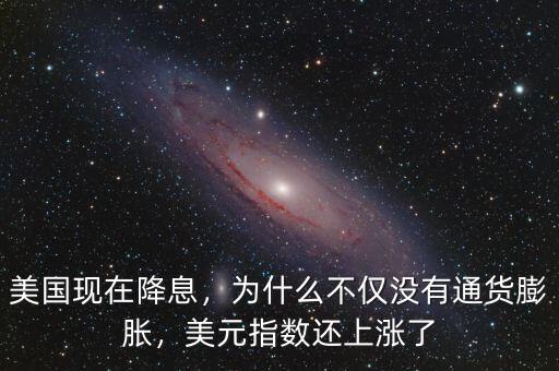 美國(guó)現(xiàn)在降息，為什么不僅沒有通貨膨脹，美元指數(shù)還上漲了