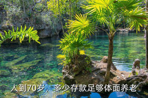 人到70歲，多少存款足夠體面養(yǎng)老