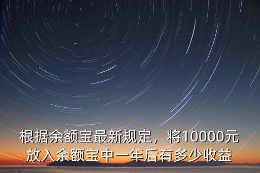 根據(jù)余額寶最新規(guī)定，將10000元放入余額寶中一年后有多少收益