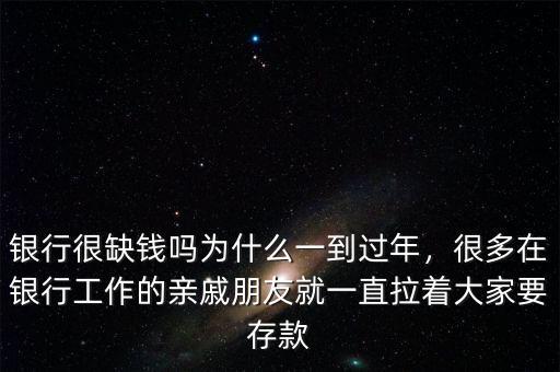 銀行很缺錢嗎為什么一到過年，很多在銀行工作的親戚朋友就一直拉著大家要存款