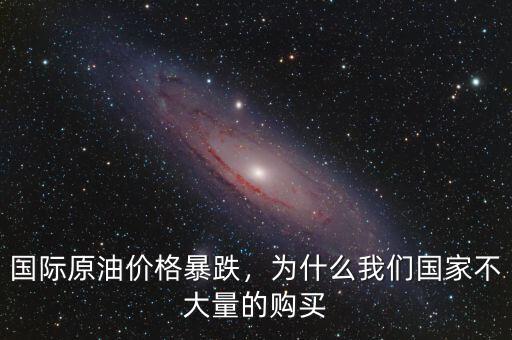 國(guó)際原油價(jià)格暴跌，為什么我們國(guó)家不大量的購(gòu)買
