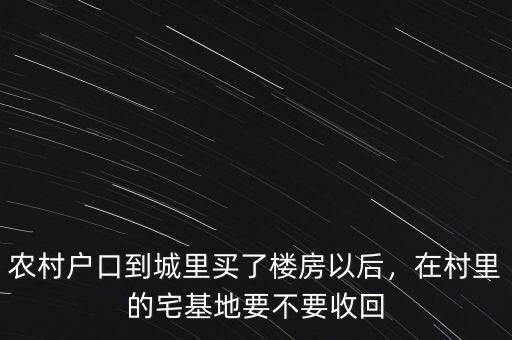 農村戶口到城里買了樓房以后，在村里的宅基地要不要收回